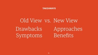 7￼
Old View vs. New View
TAKEAWAYS
Drawbacks
Symptoms
Approaches
Benefits
 