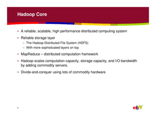 Hadoop Core
• A reliable, scalable, high performance distributed computing system
• Reliable storage layer
– The Hadoop Di...