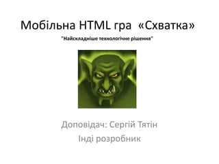 Мобільна HTML гра «Схватка»
"Найскладніше технологічне рішення"

Доповідач: Сергій Тятін
Інді розробник

 