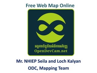 Free Web Map Online

Mr. NHIEP Seila and Loch Kalyan
ODC, Mapping Team

 