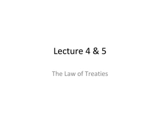 Lecture 4 & 5 
The Law of Treaties 
 
