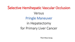 Selective Hemihepatic Vascular Occlusion
Versus
Pringle Maneuver
in Hepatectomy
for Primary Liver Cancer
Thet Htoo Aung
 