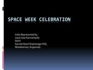 SPACE WEEK CELEBRATION
India Represented by
Joyal Jose Kannampilly
Std X
Sacred Heart Orphanage HSS,
Mookkannor,Angamaly
 
