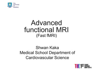 Advanced
functional MRI
(Fast fMRI)
Shwan Kaka
Medical School Department of
Cardiovascular Science
 