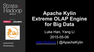 Apache Kylin
Extreme OLAP Engine
for Big Data
Luke Han, Yang Li
2015-05-06
http://kylin.io | @ApacheKylin
 