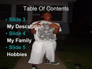 Table Of Contents Slide 3 My Description Slide 4 My Family Slide 5 Hobbies 