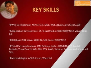 Web Development: ASP.net 3.5, MVC, WCF, JQuery, Java Script, ASP
Application Development: C#, Visual Studio 2008/2010/20...