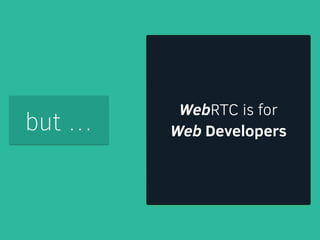 WebRTC is for 
but … Web Developers 
 