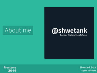 About me 
Shwetank Dixit 
Opera Software 
Fronteers 
2014 
@shwetank 
Developer Relations, Opera Software 
 