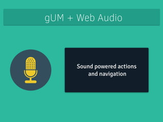 gUM + Web Audio 
Sound powered actions 
and navigation 
 