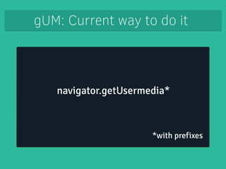 gUM: Current way to do it 
navigator.getUserMedia* 
*with prefixes 
 