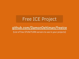 Free ICE Project 
github.com/DamonOehlman/freeice 
(List of free STUN/TURN servers to use in your projects) 
 