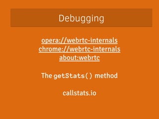 Debugging 
opera://webrtc-internals 
chrome://webrtc-internals 
about:webrtc 
! 
The getStats() method 
! 
callstats.io 
! 
 