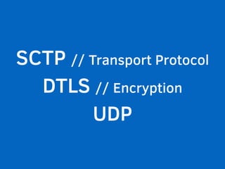 SCTP // Transport Protocol 
DTLS // Encryption 
UDP 
 
