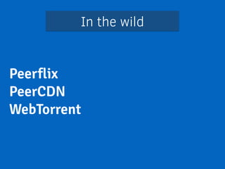 In the wild 
Peerflix 
PeerCDN 
WebTorrent 
 