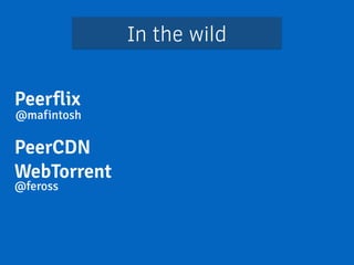 In the wild 
Peerflix 
@mafintosh 
! 
PeerCDN 
WebTorrent 
@feross 
 