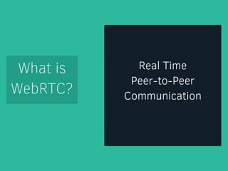 What is 
WebRTC? 
Real Time 
Peer-to-Peer 
Communication 
 
