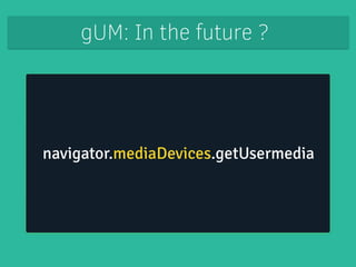 gUM: Other concerns 
“If you look further into this API then it 
doesn’t offer any advanced features 
that you expect in a...