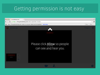 Getting permission is not easy 
Permissions dialogs are different on 
different platforms and browsers … 
` 
especially mo...