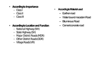 • AccordingtoMaterialused
– Earthenroad
– WaterboundmacadamRoad
– BituminousRoad
– Cementconcreteroad
 