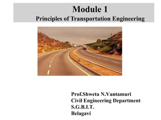 Module 1
Principles of Transportation Engineering
Prof.Shweta N.Vantamuri
Civil Engineering Department
S.G.B.I.T.
Belagavi
 