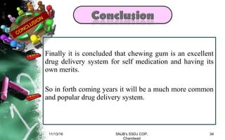 Finally it is concluded that chewing gum is an excellent
drug delivery system for self medication and having its
own merits.
So in forth coming years it will be a much more common
and popular drug delivery system.
11/13/16 34SNJB's SSDJ COP,
Chandwad
CONCLUSION
 