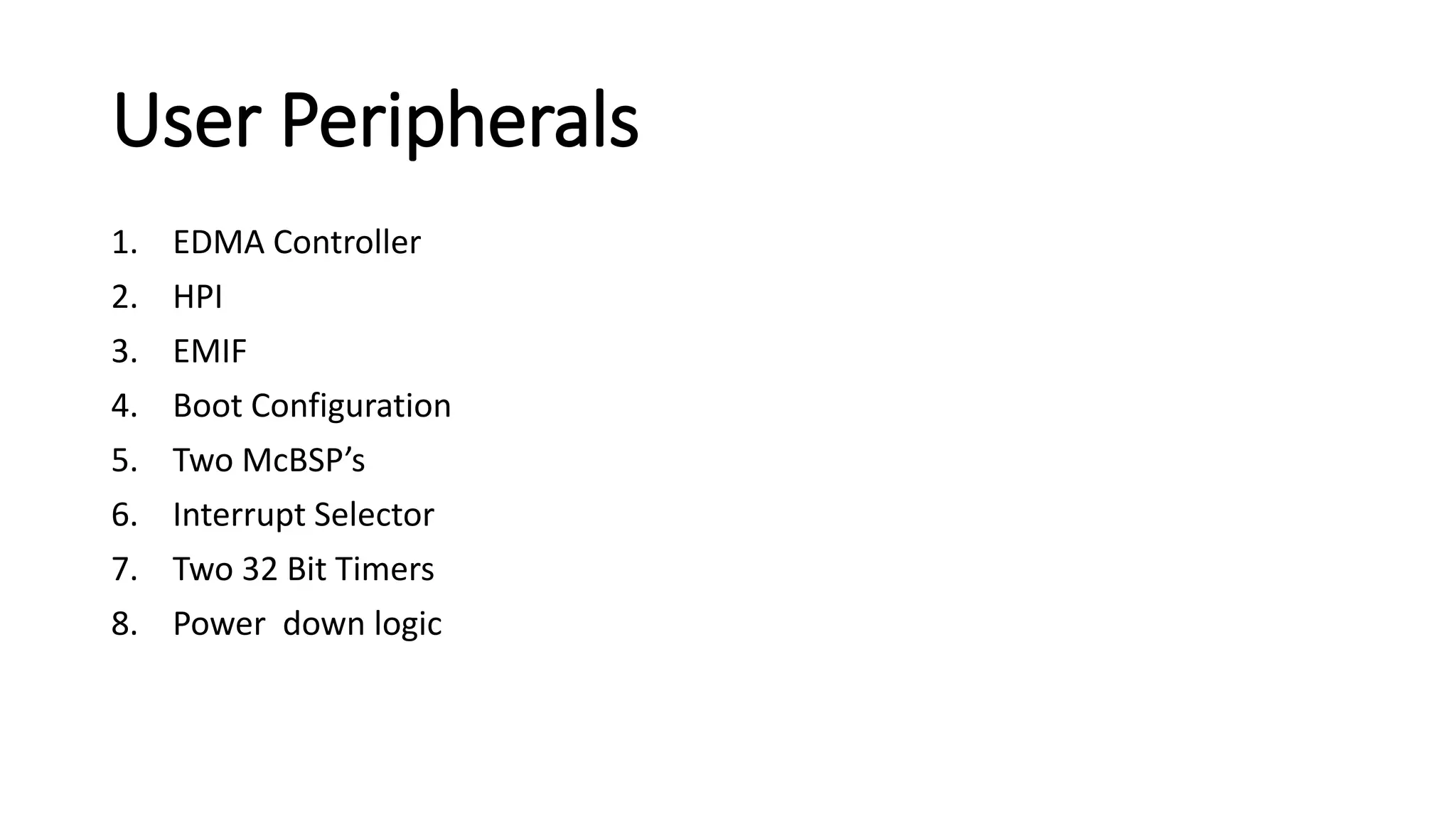 User Peripherals
1. EDMA Controller
2. HPI
3. EMIF
4. Boot Configuration
5. Two McBSP’s
6. Interrupt Selector
7. Two 32 Bit Timers
8. Power down logic
 