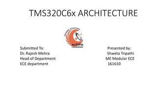 TMS320C6x ARCHITECTURE
Submitted To: Presented by:
Dr. Rajesh Mehra Shweta Tripathi
Head of Department ME Modular ECE
ECE department 161610
 