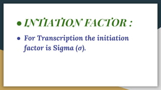 ● INTIATION FACTOR :
● For Transcription the initiation
factor is Sigma (σ).
 