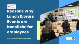 Reasons Why
Lunch & Learn
Events are
beneficial for
employees
www.superstarcommunicator.com
 