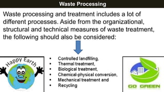 Waste Processing
Waste processing and treatment includes a lot of
different processes. Aside from the organizational,
structural and technical measures of waste treatment,
the following should also be considered:
 