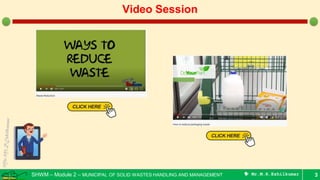 SHWM – Module 2 – MUNICIPAL OF SOLID WASTES HANDLING AND MANAGEMENT  Mr.M.R.Ezhilkumar 3
Video Session
 