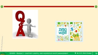 SHWM – Module 3 – SANITARY LANDFILL AND HAZARDOUS WASTE MANAGEMENT  Mr.M.R.Ezhilkumar 32
 