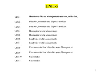 2
UNIT-5
U6M1 Hazardous Waste Management- sources, collection,
U6M2 transport, treatment and disposal methods
U6M3 transpo...