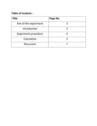 Table of Content: -
Title Page No.
Aim of the experiment 3
Introduction 3
Experiment procedure 4
Calculation 5
Discussion 7
 