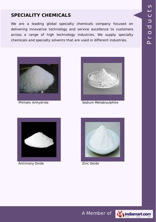 We are a leading global specialty chemicals company focused on
delivering innovative technology and service excellence to customers
across a range of high technology industries. We supply specialty
chemicals and specialty solvents that are used in different industries.

Phthalic Anhydride

Sodium Metabisulphite

Antimony Oxide

Zinc Oxide

A Member of

Products

SPECIALITY CHEMICALS

 