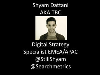 Digital Strategy
Specialist EMEA/APAC
@StillShyam
@Searchmetrics
Shyam Dattani
AKA TBC
 
