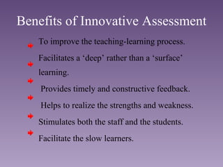 Benefits of Innovative Assessment <ul><li>To improve the teaching-learning process. </li></ul><ul><li>Facilitates a ‘deep’...