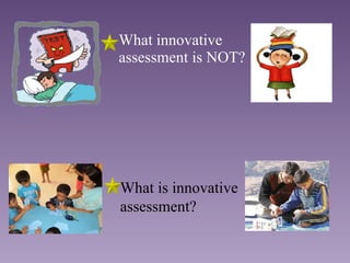 <ul><li>What innovative assessment is NOT? </li></ul>What is innovative assessment? 
