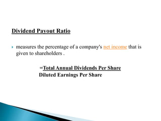 Dividend Payout Ratio 
 measures the percentage of a company's net income that is 
given to shareholders . 
=Total Annual Dividends Per Share 
Diluted Earnings Per Share 
 
