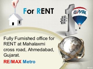 Fully Furnished office for
RENT at Mahalaxmi
cross road, Ahmedabad,
Gujarat.
RE/MAX Metro
For RENT
 