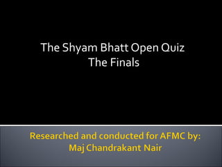 The Shyam Bhatt Open Quiz  The Finals 