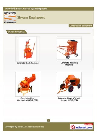 Shyam Engineers

                                                Construction Equipment


Other Products




       Concrete Block Machine          Concrete Batching
                                           Machine




          Concrete Mixer             Concrete Mixer Without
       Mechanical (10/7 CFT)           Hopper (10/7 CFT)




                                12
 