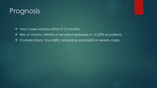 Prognosis
 Most cases resolve within 3-12 months.
 Risk of chronic arthritis or recurrent episodes in 15-20% of patients.
 Complications: Sacroiliitis, ankylosing spondylitis in severe cases.
 