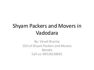 Shyam Packers and Movers in
Vadodara
By: Vinod Sharma
CEO of Shyam Packers and Movers
Baroda
Call us: 09328158691
 