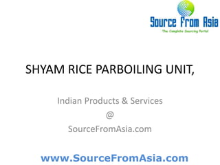 SHYAM RICE PARBOILING UNIT,  Indian Products & Services @ SourceFromAsia.com 