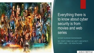 Everything there is
to know about cyber
security is from
movies and web
series
SHYAM SUNDAR RAMASWAMI
SR. STAFF CYBER SECURITY ARCHITECT,
CYBER LABS – GE HEALTHCARE
 