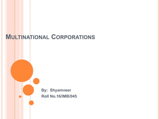 MULTINATIONAL CORPORATIONS
By: Shyamveer
Roll No.16/IMB/045
 