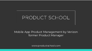 Mobile App Product Management by Verizon
former Product Manager
www.productschool.com
 
