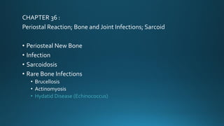CHAPTER 36 :
Periostal Reaction; Bone and Joint Infections; Sarcoid
• Periosteal New Bone
• Infection
• Sarcoidosis
• Rare Bone Infections
• Brucellosis
• Actinomyosis
• Hydatid Disease (Echinococcus)
 